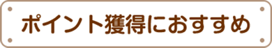 ポイント獲得におすすめ