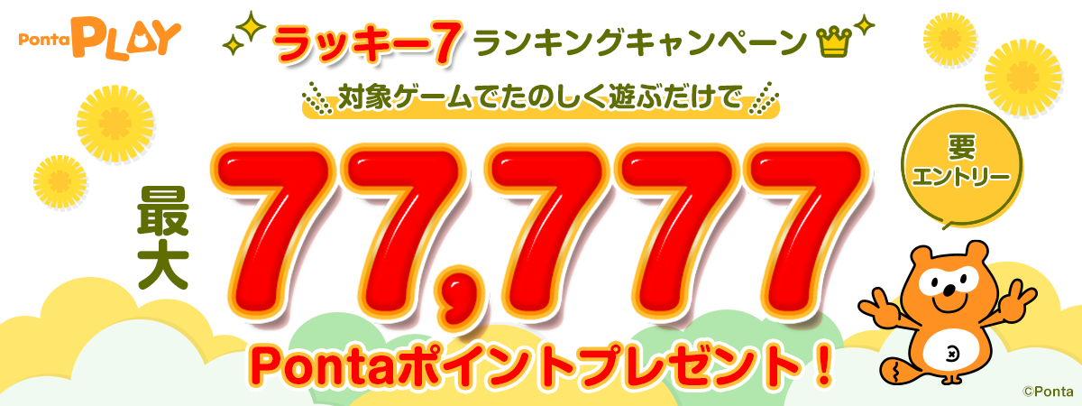 ラッキー7ランキングキャンペーン 対象ゲームでたのしく遊ぶだけで最大77,777Pontaポイントプレゼント！要エントリー