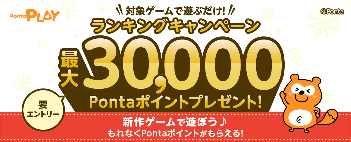 PontaPLAYランキングキャンペーン対象ゲームで遊ぶだけ！最大30,000Pontaポイントプレゼント！新作ゲームで遊ぼう♪もれなくPontaポイントがもらえる！ 要エントリー Ponta