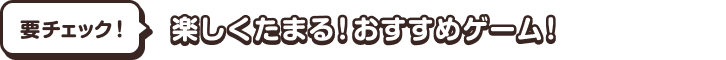 要チェック！楽しくたまる！おすすめゲーム！