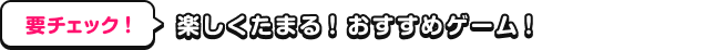 要チェック！楽しくたまる！おすすめゲーム！