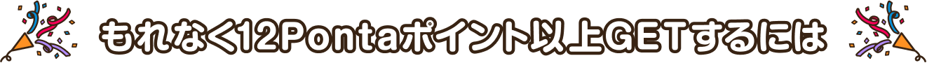 もれなく12Pontaポイント以上GETするには