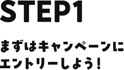 STEP1 まずはキャンペーンにエントリーしよう！