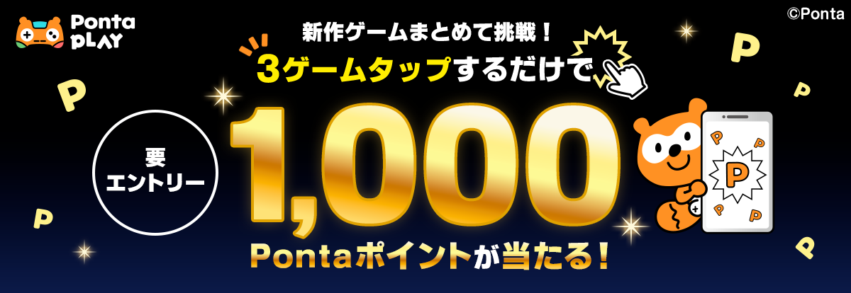 Ponta PLAY 要エントリー 新作ゲームまとめて挑戦！3ゲームタップするだけで1,000Pontaポイントが当たる！ Ponta