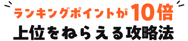 ランキングポイントが10倍 上位をねらえる攻略法
