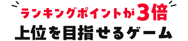 ランキングポイントが3倍 上位を目指せるゲーム