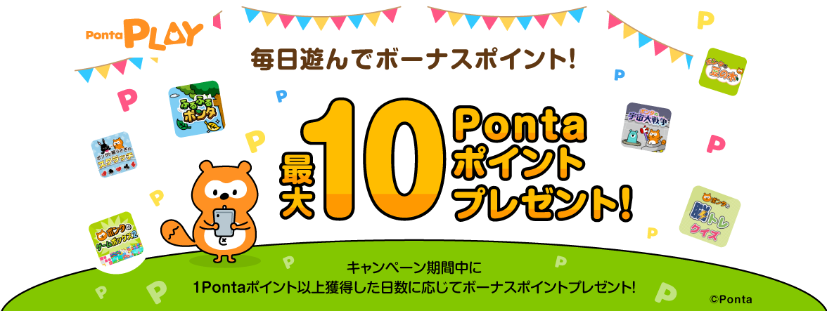 毎日遊んでボーナスポイント！最大10Pontaポイントプレゼント！キャンペーン期間中に1Pontaポイント以上獲得した日数に応じてボーナスポイントプレゼント！