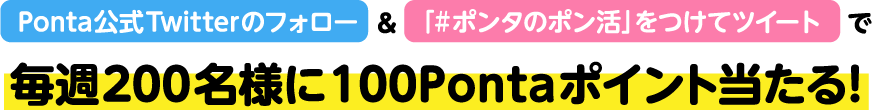 Ponta公式Twitterのフォロー＆「#ポンタのポン活」をつけてツイートで毎週200名様に100Pontaポイントが当たる！