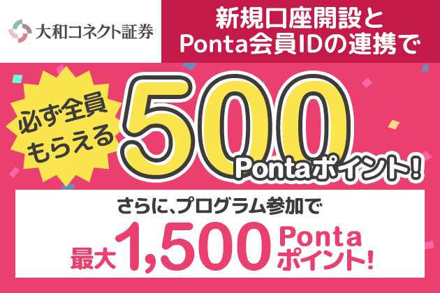 大和コネクト証券 新規口座開設とPonta会員IDの連携で必ず全員もらえる500Pontaポイント！ さらに、プログラム参加で最大1,500Pontaポイント！