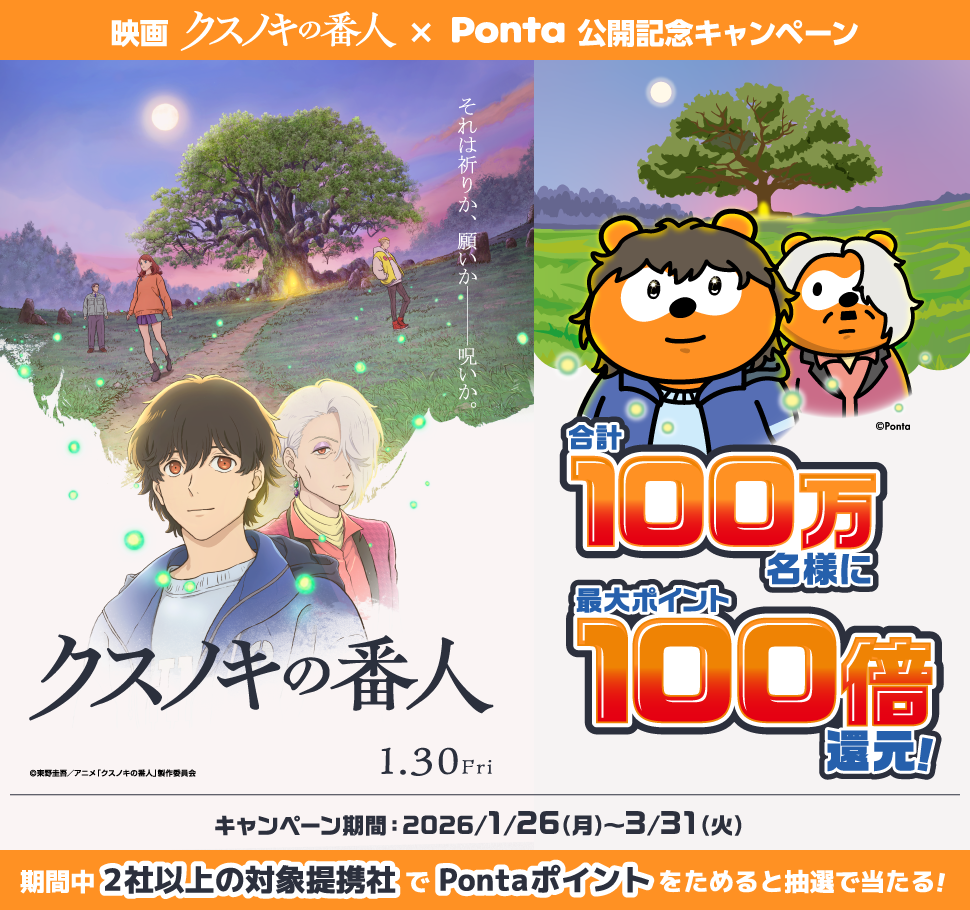 映画 クスノキの番人×Ponta 公開記念キャンペーン それは祈りか、願いか―――呪いか。 クスノキの番人 1.30Fri 合計100万名様に最大ポイント100倍還元！ キャンペーン期間：2026/1/26（月）～3/31（火）期間中2社以上の対象提携社でPontaポイントをためると抽選で当たる！ Ponta