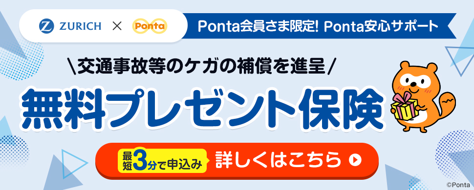 ZURICH × Ponta Ponta会員さま限定！Ponta安心サポート 交通事故等のケガの補償を進呈 無料プレゼント保険 最短3分で申込み 詳しくはこちら