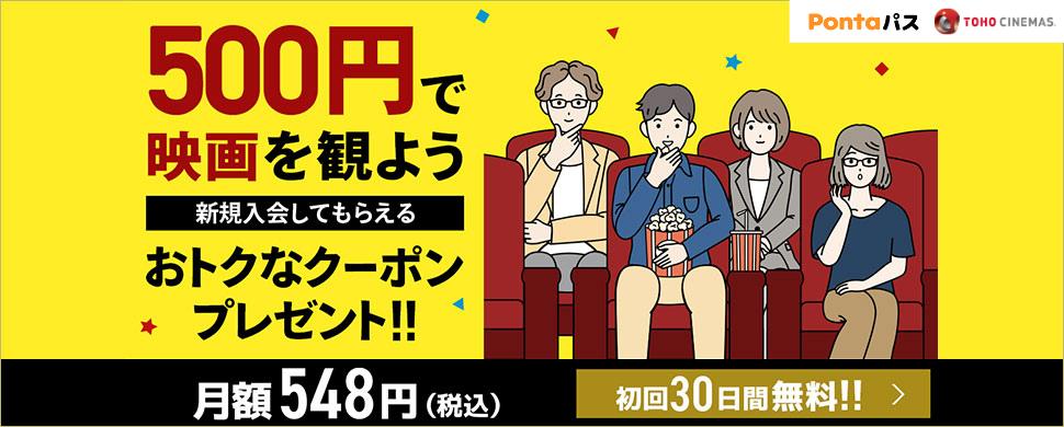 Pontaパス TOHO CINEMAS 500円で映画を観よう 新規入会してもらえる おトクなクーポンプレゼント！！ 月額548円（税込） 初回30日間無料！！