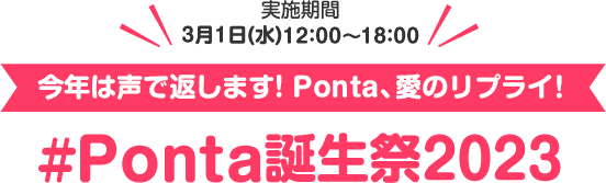 実施期間 3月1日(水)12:00～18:00 今年は声で返します！Ponta、愛のリプライ！#Ponta誕生祭2023