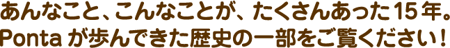 あんなこと、こんなことが、たくさんあった15年。Pontaが歩んできた歴史の一部をご覧ください！