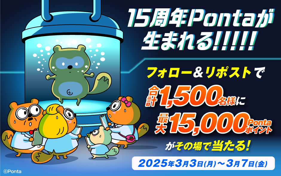 15周年Pontaが生まれる！！！！！フォロー＆リポストで合計1,500名様に最大15,000Pontaポイントがその場で当たる！2025年3月3日（月）～3月7日（金）