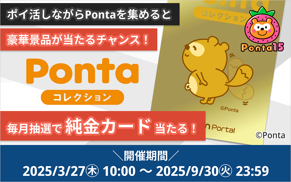 ポイ活しながらPontaを集めると豪華景品が当たるチャンス！ Pontaコレクション 毎月抽選で純金カード当たる！ 開催期間2025/3/27(木)10:00～2025/9/30(火)23:59