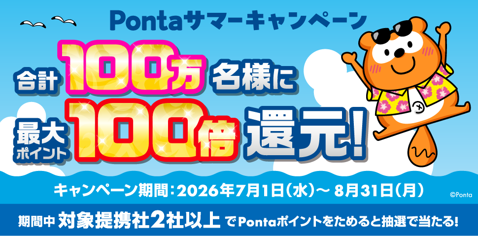 Pontaサマーキャンペーン 合計100万名様に最大ポイント100倍還元！ キャンペーン期間:2026年7月1日(水)～8月31日(月) 期間中対象提携社2社以上でPontaポイントをためると抽選で当たる! Ponta