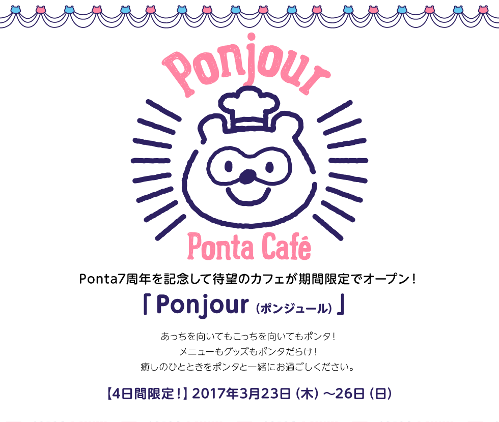 Ponta7周年を記念して待望のカフェが期間限定でオープン！「Ponjour（ポンジュール）」あっちを向いてもこっちを向いてもポンタ！メニューもグッズもポンタだらけ！癒しのひとときをポンタと一緒にお過ごしください。【4日間限定！】2017年3月23日（木）～26日（日）