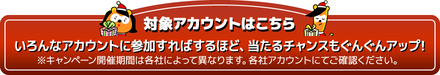 各アカウント、プレゼントがいっぱい！いくつでもご参加いただけます。