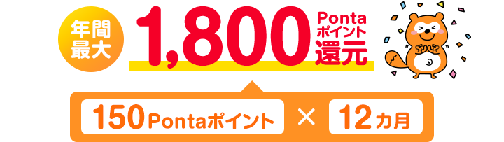年間最大1,800Pontaポイント還元（150PontaポインPontaト×12カ月） Ponta