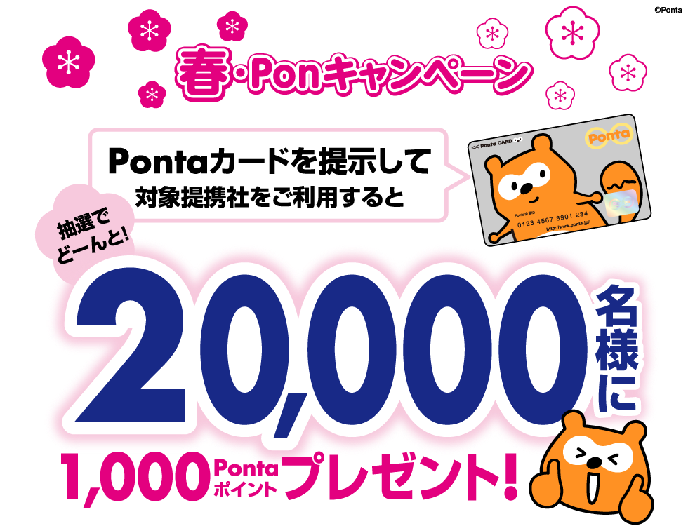 春・Ponキャンペーン Pontaカードを提示して対象提携社をご利用すると、抽選でどーんと！20,000名様に1,000Pontaポイントプレゼント！