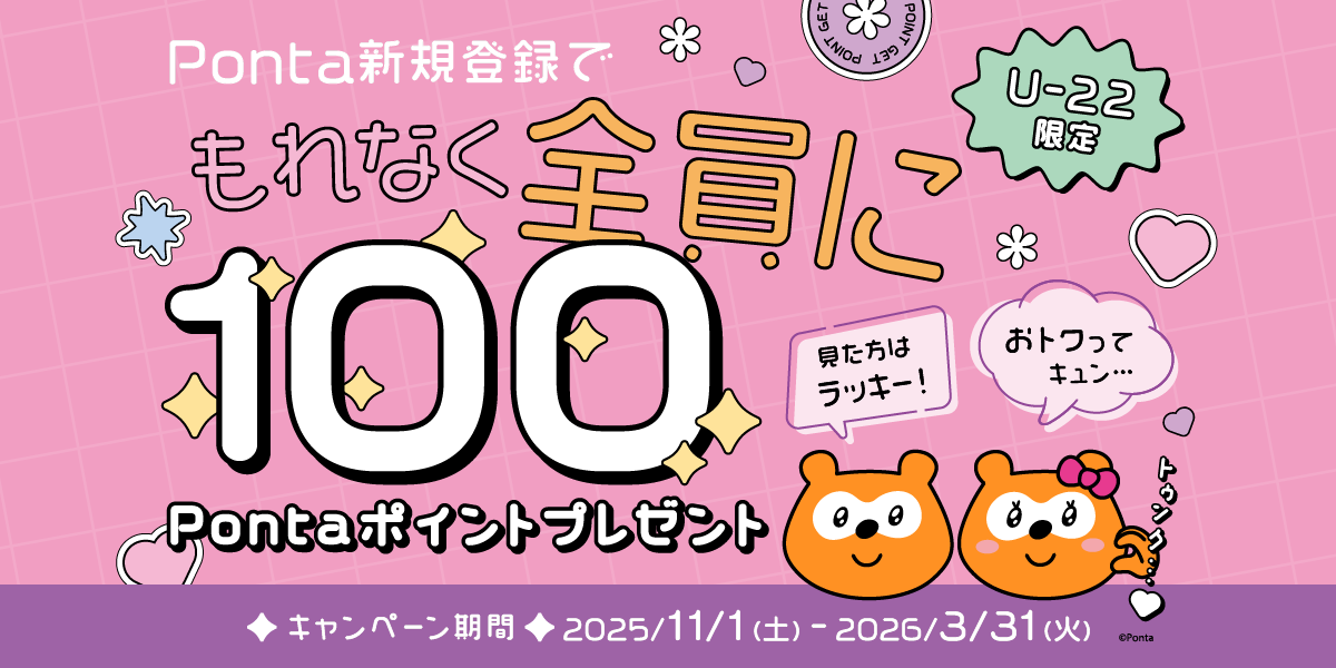 Ponta新規登録でもれなく全員に100Pontaポイントプレゼント U-22限定 キャンペーン期間 2025年11月1日(土)~2026年3月31日(火)