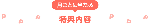 月ごとに当たる 特典内容