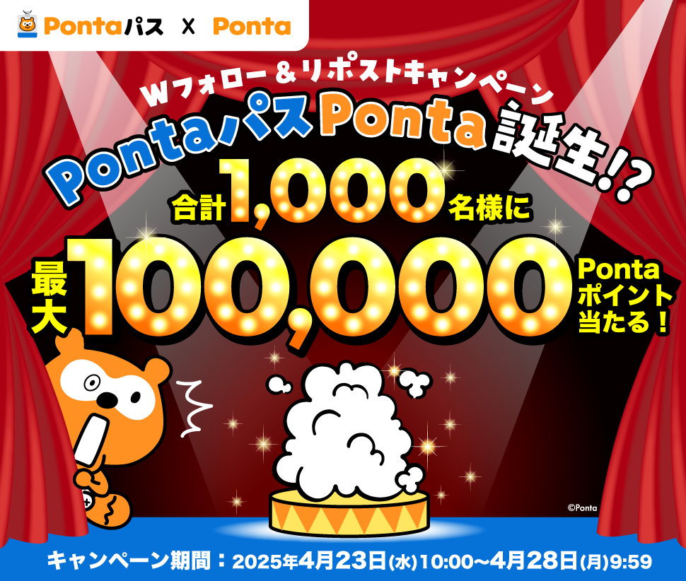 【Pontaパス×Ponta】Wフォロー&リポストキャンペーン PontaパスPonta誕生!? 合計1,000名様に最大100,000Pontaポイント当たる! キャンペーン期間:2025年4月23日(水)10:00~4月28日(月)9:59