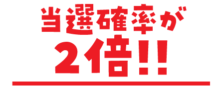 当選確率が2倍！