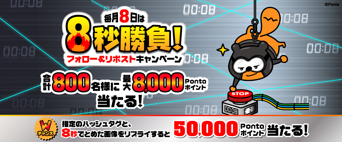 毎月8日は8秒勝負！フォロー＆リポストキャンペーン 合計800名様に最大8,000Pontaポイント当たる！ Wチャンス 指定のハッシュタグと、8秒でとめた画像をリプライすると50,000Pontaポイント当たる！