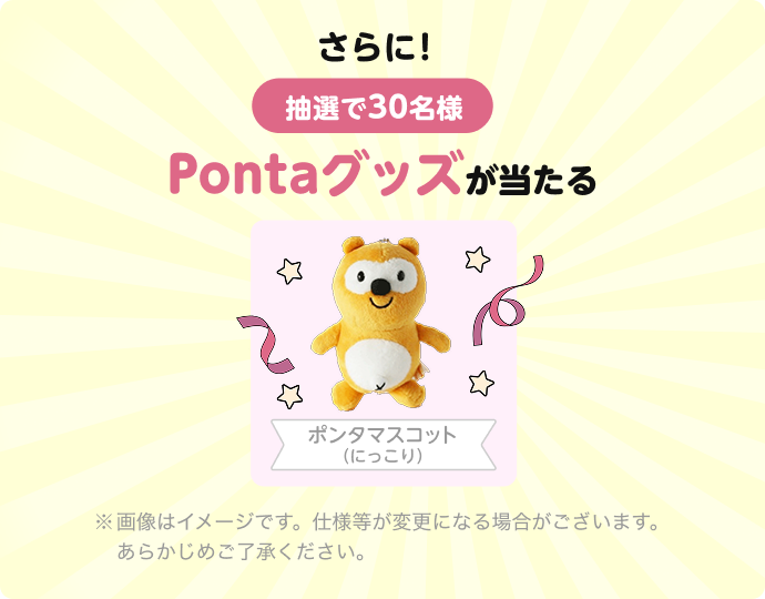 さらに! 抽選で30名様 Pontaグッズが当たる ポンタマスコット（にっこり）※画像はイメージです。仕様等が変更になる場合がございます。あらかじめご了承ください。