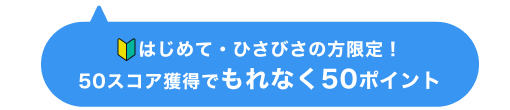 はじめて・ひさびさの方限定！50スコア獲得でもれなく50ポイント