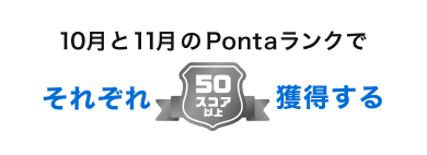 10月と11月のPontaランクでそれぞれ50スコア以上獲得する