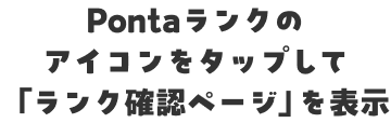 Pontaランクのアイコンをタップして「ランク確認ページ」を表示