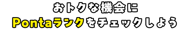 おトクな機会にPontaランクをチェックしよう