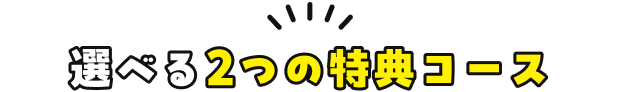 選べる2つの特典コース
