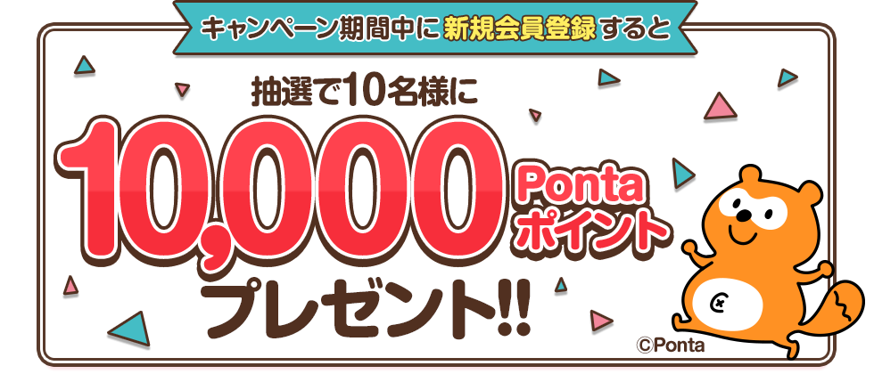 キャンペーン期間中に新規会員登録すると抽選で10名様に10,000Pontaポイントプレゼント!!