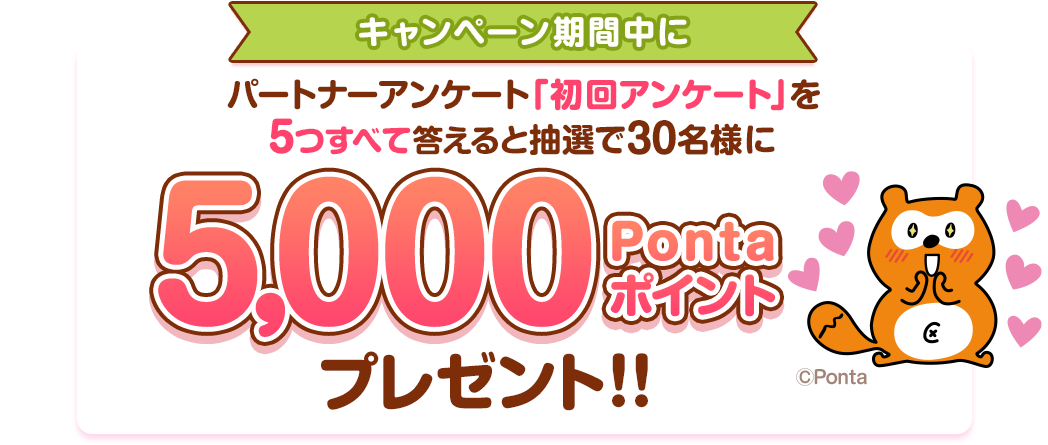 パートナーアンケート「初回アンケート」を5つすべて答えると抽選で30名様に5,000Pontaポイントプレゼント!!