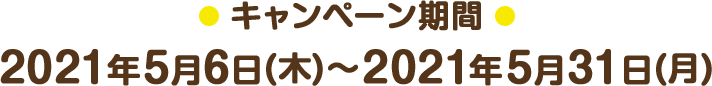 キャンペーン期間:2021年5月6日(木)～2021年5月31日(月)