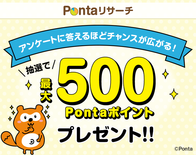 アンケートに答えるほどチャンスが広がる！抽選で最大500Pontaポイント プレゼント!!
