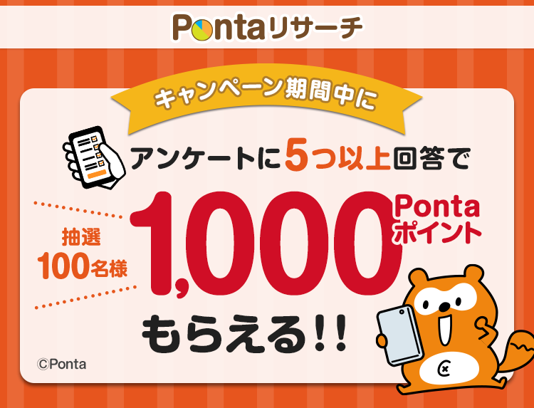 誰でも参加OK☆キャンペーン期間内に5つ以上のアンケートに回答頂き、ポイントの加算まで達成すると・・・抽選で100名様に1,000Pontaポイントをプレゼント！