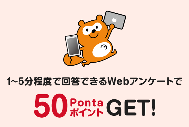 1〜5分程度で回答できるWebアンケートで 50PontaポイントGET!