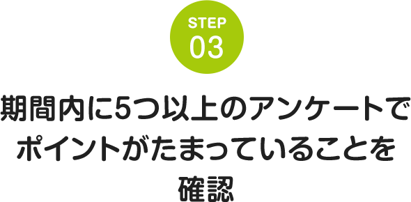 STEP03 期間内に5つ以上のアンケートでポイントがたまっていることを確認