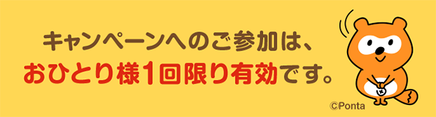 キャンペーンへのご参加は、おひとり様1回限り有効です。