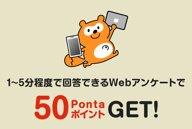 1〜5分程度で回答できるWebアンケートで 50PontaポイントGET!