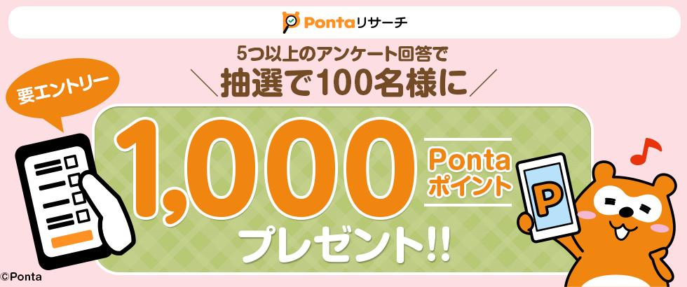 5つ以上のアンケート回答で＼抽選で100名様に／ 要エントリー 1,000Pontaポイント プレゼント！！