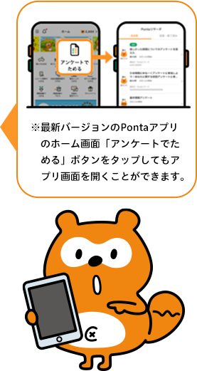 ※最新バージョンのPontaアプリのホーム画面「アンケートでためる」ボタンをタップしてもアプリ画面を開くことができます