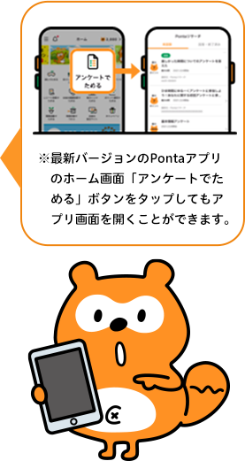 ※最新バージョンのPontaアプリのホーム画面「アンケートでためる」ボタンをタップしてもアプリ画面を開くことができます