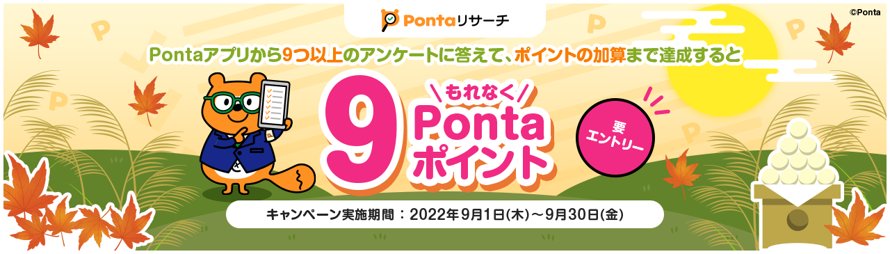 Pontaアプリから9つ以上のアンケートに答えて、ポイントの加算まで達成するともれなく9Pontaポイント 要エントリー キャンペーン実施期間：2022年9月1日（木）～9月30日（金）