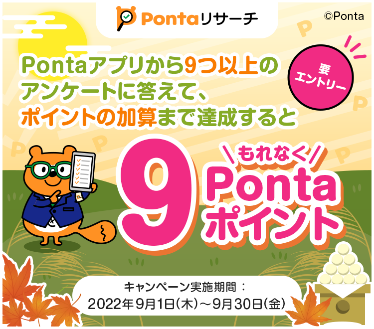 Pontaアプリから9つ以上のアンケートに答えて、ポイントの加算まで達成するともれなく9Pontaポイント 要エントリー キャンペーン実施期間：2022年9月1日（木）～9月30日（金）